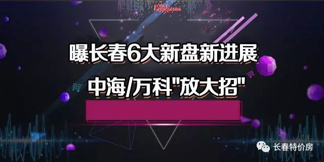 长春6大新盘新进展--万科中海放大招