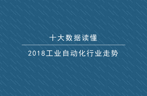 十大数据读懂2018工业自动化行业走势