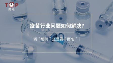 TOP财经 疫苗行业问题如何解决？ 谈“感情”还是要“面包”？