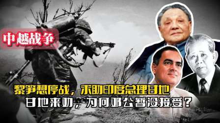 战史分析 85年黎笋想停战，找印度总理甘地做中间人，邓公为何暂不接受？