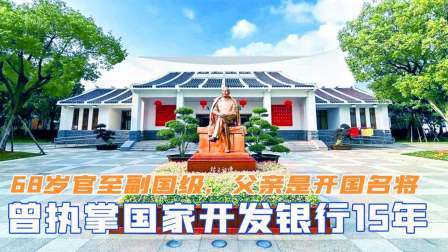 闻天下谈古今 68岁就官至副国级，曾执掌国家开发银行15年，父亲是开国名将