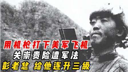 史记文学社第三季 用机枪打下美军飞机？关崇贵险遭军法，彭老总：给他连升三级！