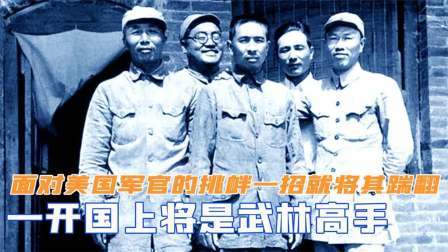 趣谈古今事 一开国上将是武林高手，面对美国军官的挑衅，一招就将其踹翻