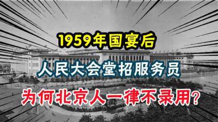 趣谈文史 59年国宴后，人民大会堂招服务员，为何北京人一律不聘用？