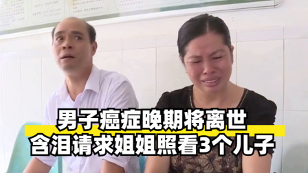 男子癌症晚期将离世，含泪请求姐姐照看3个儿子！