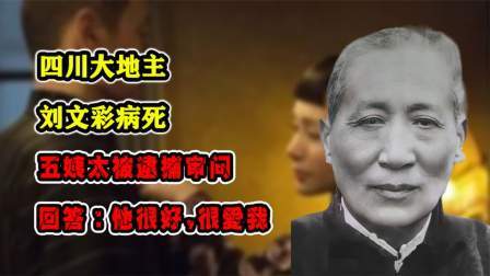 史记文学社第三季 四川大地主刘文彩病死，五姨太被逮捕审问，回答：他很好，很爱我