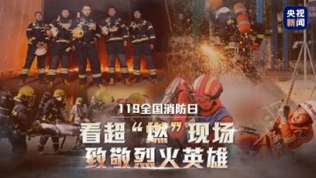 119全国消防日——看超“燃”现场 致敬烈火英雄