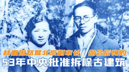 闻天下谈古今 53年中央批准拆除古建筑，林徽因怒骂北京副市长：你们会后悔的