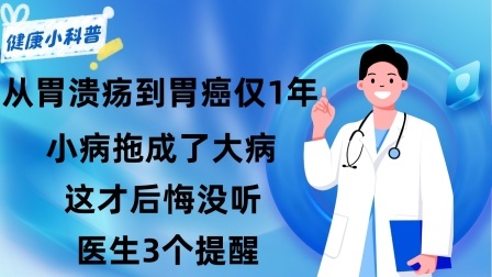 养生之堂 从胃溃疡到胃癌仅1年，小病拖成了大病这才后悔没听医生3个提醒
