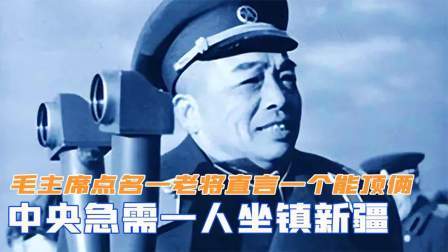文史档案 中央急需一人坐镇新疆，毛主席点名一老将，直言一个能顶俩
