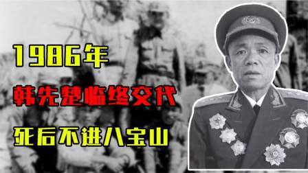 华夏史录 韩先楚临终交代：死后不进八宝山，那里有他不愿见的人