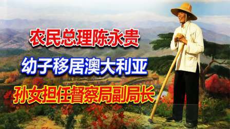 红墙往事 农民总理陈永贵，幼子移居澳大利亚，孙女担任督察局副局长