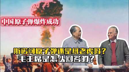 战史分析 中国原子弹爆炸成功，斯诺问原子弹还是纸老虎吗？毛主席怎么说？