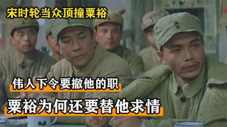 史记文学社第三季 宋时轮当众顶撞粟裕，伟人下令要撤他的职，粟裕为何还要替他求情