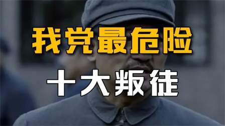 史记文学社第三季 我党最危险的十大叛徒：个个都身居高位，最后下场都怎样？