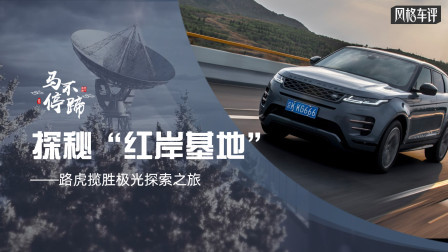 马王爷撩车 马不停蹄之探秘“红岸基地”路虎揽胜极光探索之旅