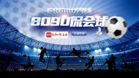 “80 90 侃会球”陪你畅聊世界杯