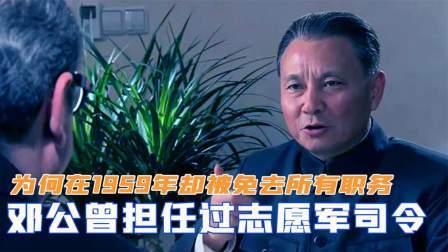红墙往事 邓公曾担任过志愿军司令，为何在1959年，却被免去所有职务