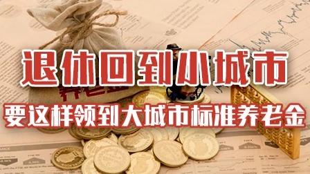 退休后回到小城市，怎么领到大城市标准的养老金？