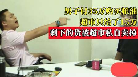 男子付35万购买粮油，超市给了15万，剩下的货被超市私自卖掉