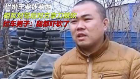 品人生百味第二季 拦婚车要钱要烟，相互对骂后对方拿刀就砍，拦车男子：腿都吓软了