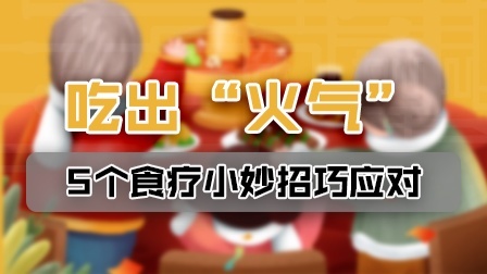 春节吃出“火气”？5个食疗小妙招巧应对