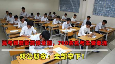 红墙往事 高考作弊震惊全国，7百余名考生成绩作废，邓公怒令：必须严惩