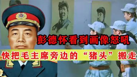 战史分析 彭德怀去开会，看到墙上照片怒吼：把毛主席旁边的“猪头”搬走！