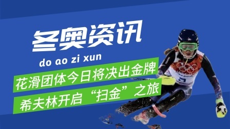 梦之冬奥 花滑团体今日将决出金牌，冬奥之星希夫林开启“扫金”之旅
