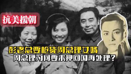 战史分析 51年，彭老总要枪毙周总理女婿，周总理为何要求押回国再处理？