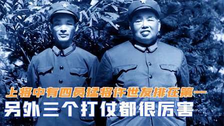 趣谈古今事 上将中有四员猛将：许世友排在第一，另外三个打仗都很厉害